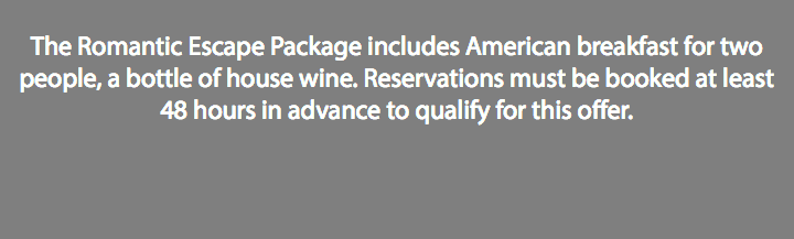  The Romantic Escape Package includes American breakfast for two people, a bottle of house wine. Reservations must be booked at least 48 hours in advance to qualify for this offer. 