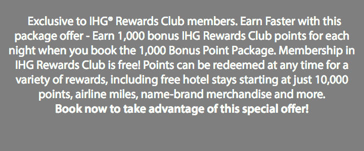  Exclusive to IHG® Rewards Club members. Earn Faster with this package offer - Earn 1,000 bonus IHG Rewards Club points for each night when you book the 1,000 Bonus Point Package. Membership in IHG Rewards Club is free! Points can be redeemed at any time for a variety of rewards, including free hotel stays starting at just 10,000 points, airline miles, name-brand merchandise and more. Book now to take advantage of this special offer! 